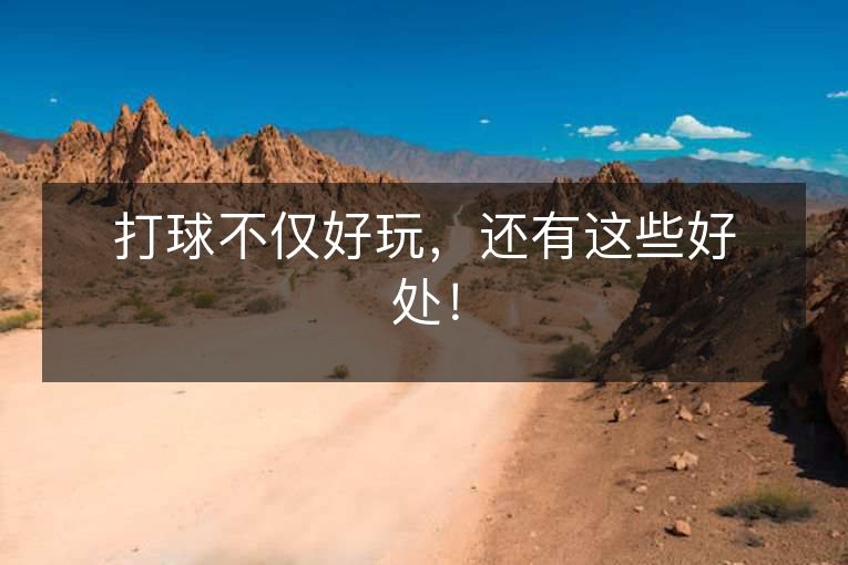 打球不仅好玩,还有这些好处! 打球不仅好玩,还有这些好处!