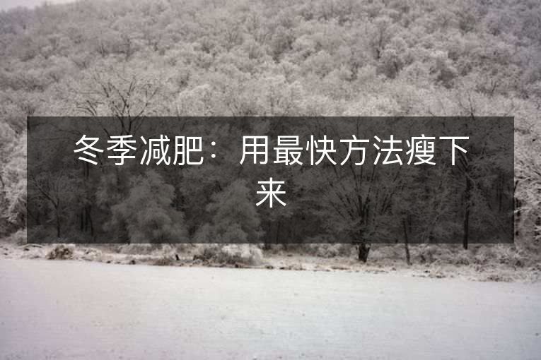 冬季减肥:用最快方法瘦下来 冬季减肥:用最快方法瘦下来