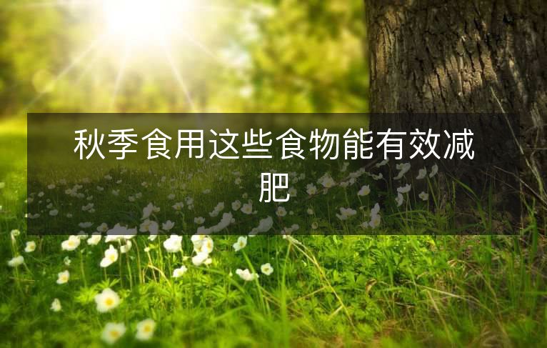 秋季食用这些食物能有效减肥 秋季食用这些食物能有效减肥