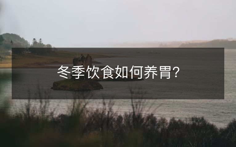 冬季饮食如何养胃? 冬季饮食如何养胃?