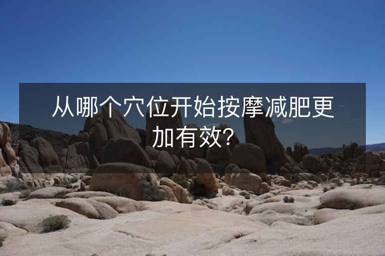 从哪个穴位开始按摩减肥更加有效？