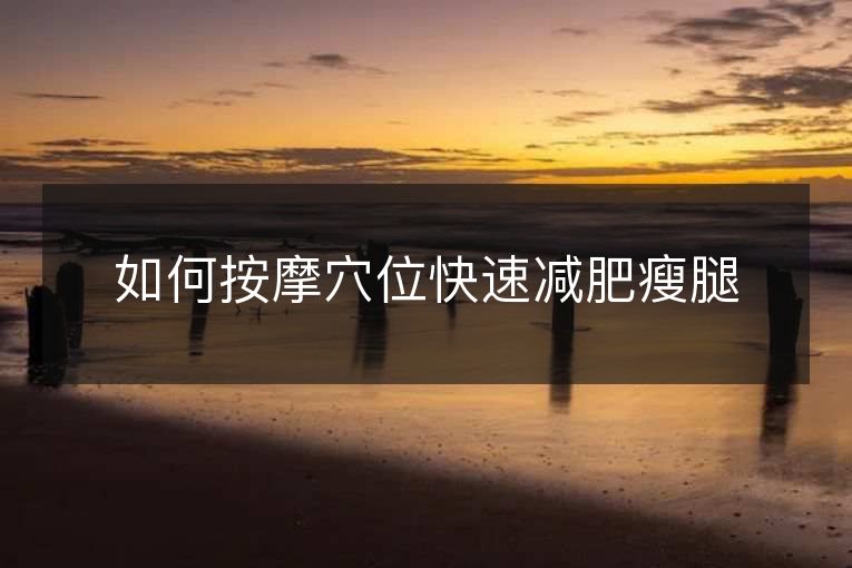 如何按摩穴位快速减肥瘦腿 如何按摩穴位快速减肥瘦腿