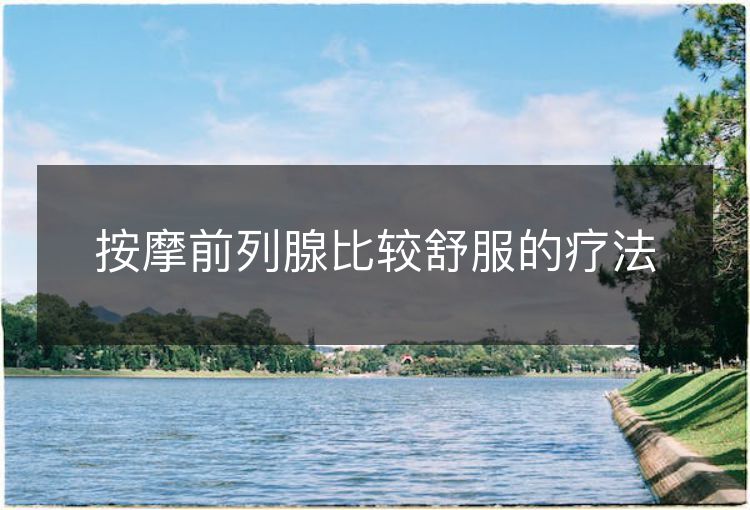 按摩前列腺比较舒服的疗法 按摩前列腺比较舒服的疗法