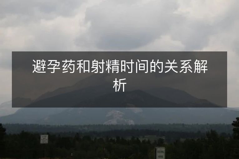 避孕药和射精时间的关系解析