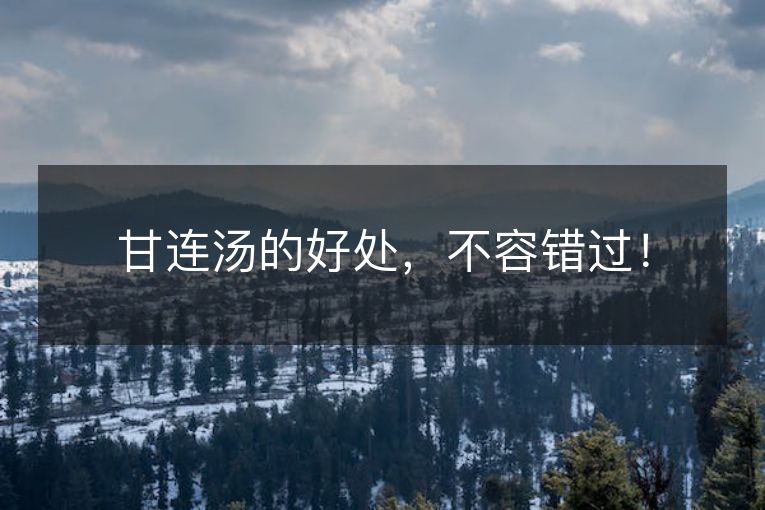 甘连汤的好处，不容错过！